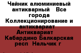 Чайник алюминиевый антикварный - Все города Коллекционирование и антиквариат » Антиквариат   . Кабардино-Балкарская респ.,Нальчик г.